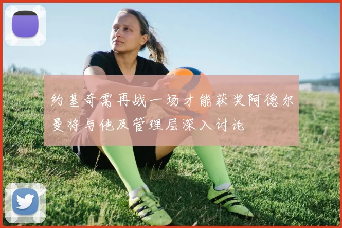 约基奇需再战一场才能获奖阿德尔曼将与他及管理层深入讨论