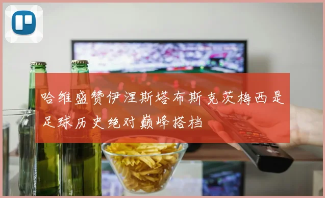 哈维盛赞伊涅斯塔布斯克茨梅西是足球历史绝对巅峰搭档